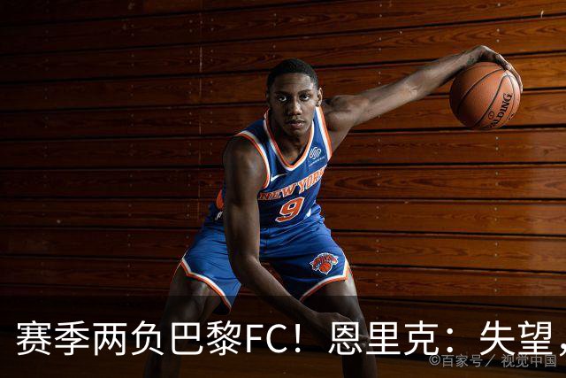 赛季两负巴黎FC！恩里克：失望，欧冠决赛还有十几天状态却这么差